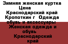  Зимняя женская куртка › Цена ­ 2 000 - Краснодарский край, Кропоткин г. Одежда, обувь и аксессуары » Женская одежда и обувь   . Краснодарский край